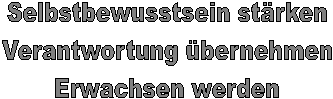 Selbstbewusstsein strken
Verantwortung bernehmen
Erwachsen werden
